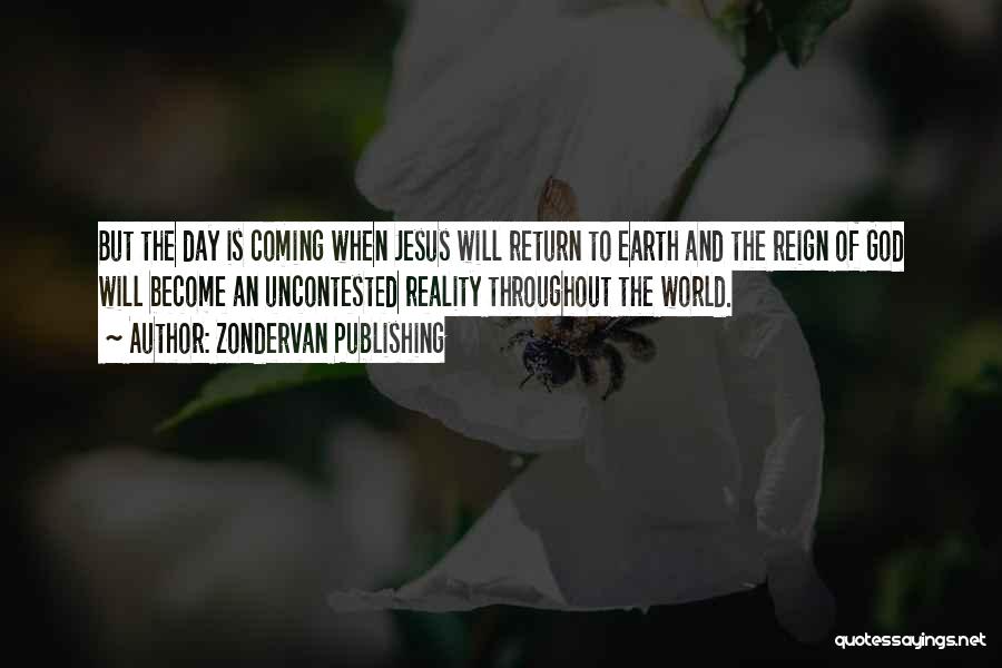 Zondervan Publishing Quotes: But The Day Is Coming When Jesus Will Return To Earth And The Reign Of God Will Become An Uncontested