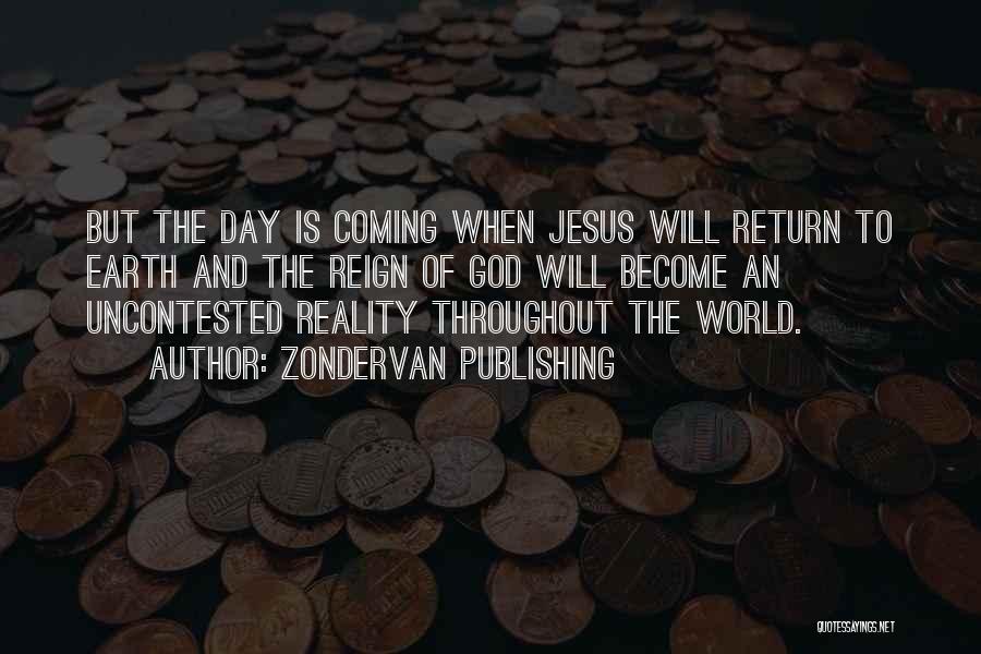 Zondervan Publishing Quotes: But The Day Is Coming When Jesus Will Return To Earth And The Reign Of God Will Become An Uncontested