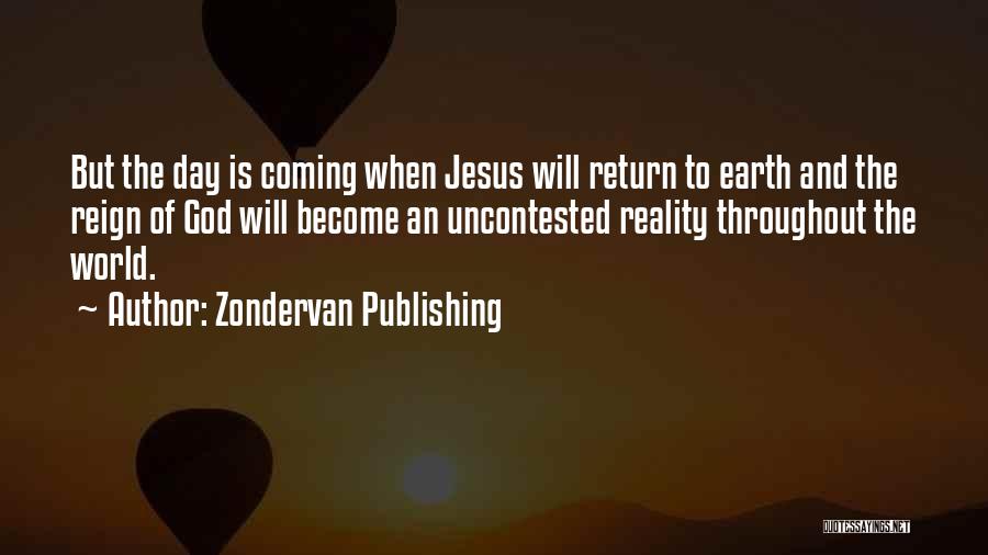 Zondervan Publishing Quotes: But The Day Is Coming When Jesus Will Return To Earth And The Reign Of God Will Become An Uncontested