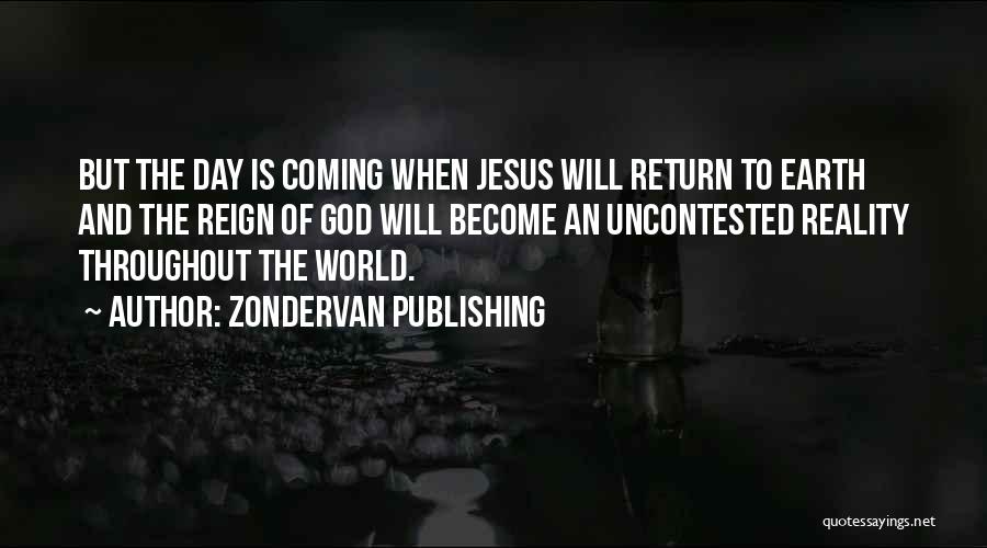 Zondervan Publishing Quotes: But The Day Is Coming When Jesus Will Return To Earth And The Reign Of God Will Become An Uncontested