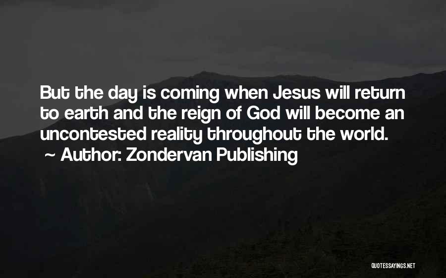 Zondervan Publishing Quotes: But The Day Is Coming When Jesus Will Return To Earth And The Reign Of God Will Become An Uncontested