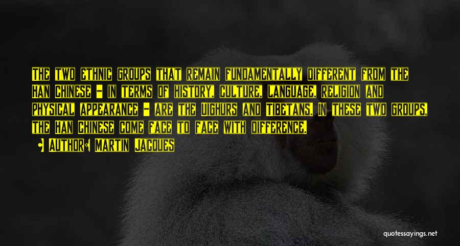 Martin Jacques Quotes: The Two Ethnic Groups That Remain Fundamentally Different From The Han Chinese - In Terms Of History, Culture, Language, Religion