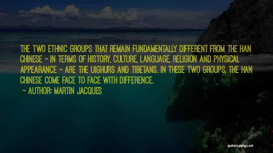 Martin Jacques Quotes: The Two Ethnic Groups That Remain Fundamentally Different From The Han Chinese - In Terms Of History, Culture, Language, Religion