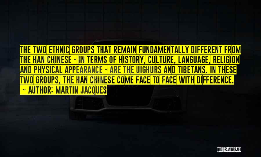 Martin Jacques Quotes: The Two Ethnic Groups That Remain Fundamentally Different From The Han Chinese - In Terms Of History, Culture, Language, Religion