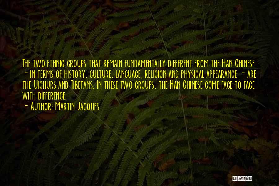 Martin Jacques Quotes: The Two Ethnic Groups That Remain Fundamentally Different From The Han Chinese - In Terms Of History, Culture, Language, Religion