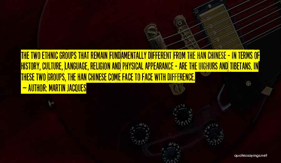 Martin Jacques Quotes: The Two Ethnic Groups That Remain Fundamentally Different From The Han Chinese - In Terms Of History, Culture, Language, Religion