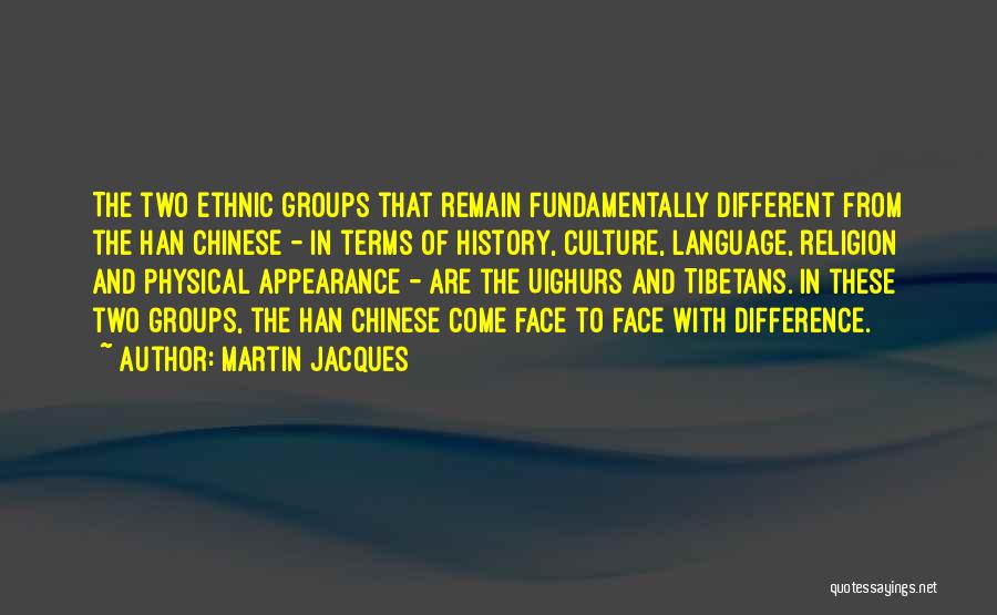 Martin Jacques Quotes: The Two Ethnic Groups That Remain Fundamentally Different From The Han Chinese - In Terms Of History, Culture, Language, Religion