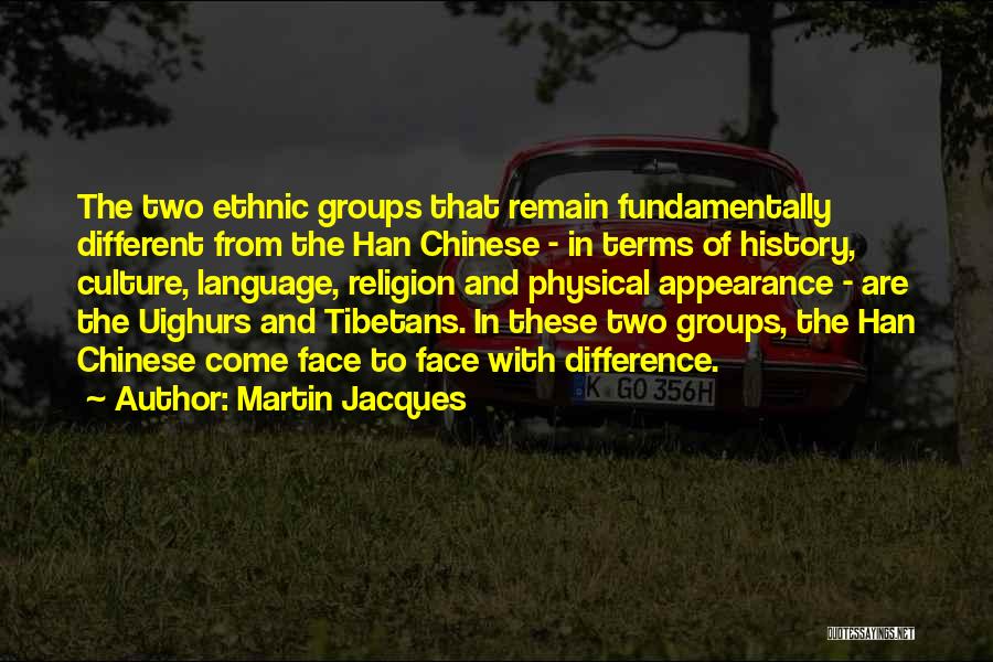 Martin Jacques Quotes: The Two Ethnic Groups That Remain Fundamentally Different From The Han Chinese - In Terms Of History, Culture, Language, Religion