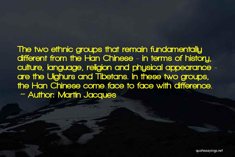 Martin Jacques Quotes: The Two Ethnic Groups That Remain Fundamentally Different From The Han Chinese - In Terms Of History, Culture, Language, Religion