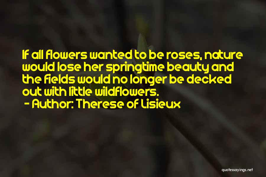 Therese Of Lisieux Quotes: If All Flowers Wanted To Be Roses, Nature Would Lose Her Springtime Beauty And The Fields Would No Longer Be