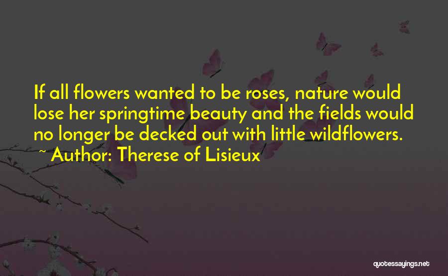 Therese Of Lisieux Quotes: If All Flowers Wanted To Be Roses, Nature Would Lose Her Springtime Beauty And The Fields Would No Longer Be