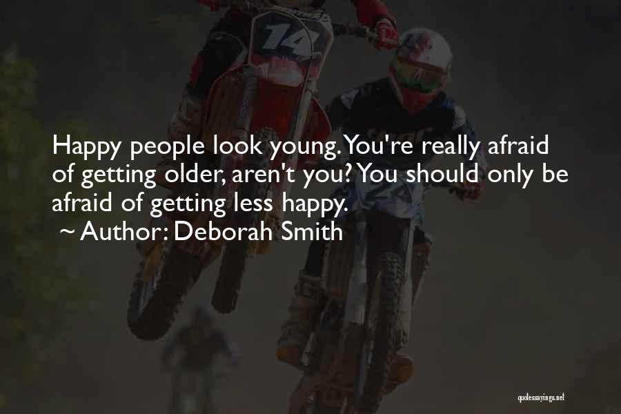 Deborah Smith Quotes: Happy People Look Young. You're Really Afraid Of Getting Older, Aren't You? You Should Only Be Afraid Of Getting Less