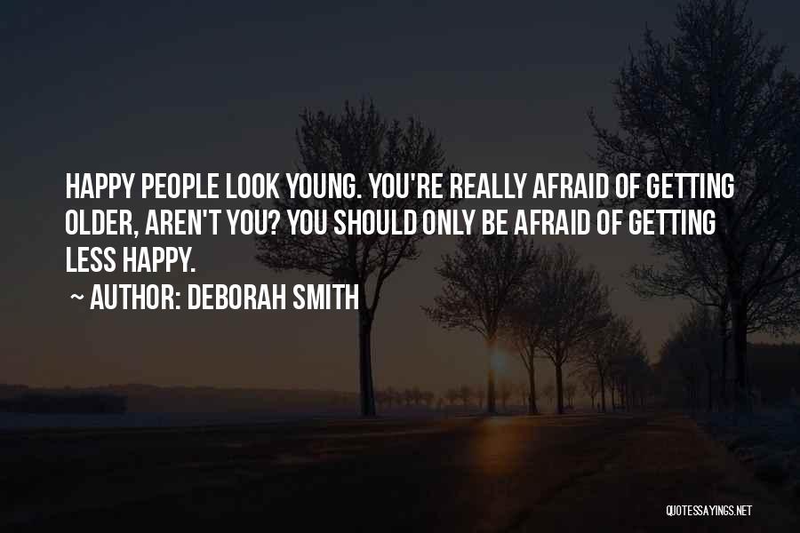 Deborah Smith Quotes: Happy People Look Young. You're Really Afraid Of Getting Older, Aren't You? You Should Only Be Afraid Of Getting Less