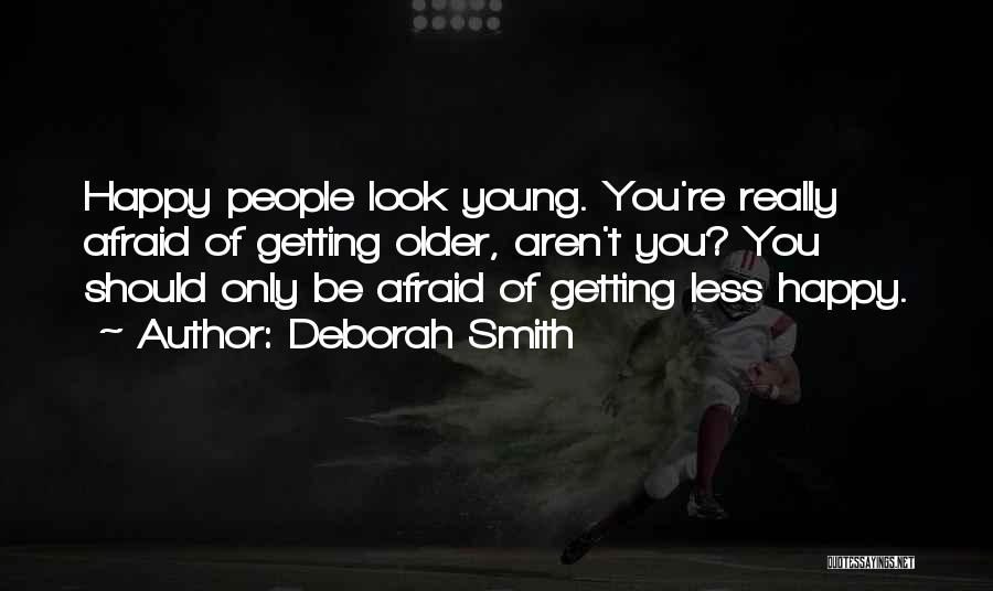 Deborah Smith Quotes: Happy People Look Young. You're Really Afraid Of Getting Older, Aren't You? You Should Only Be Afraid Of Getting Less