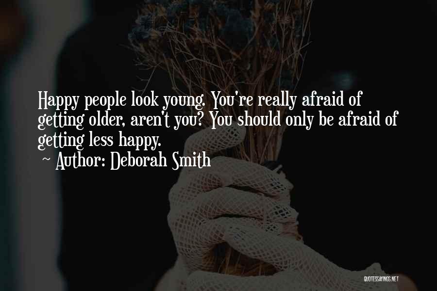 Deborah Smith Quotes: Happy People Look Young. You're Really Afraid Of Getting Older, Aren't You? You Should Only Be Afraid Of Getting Less