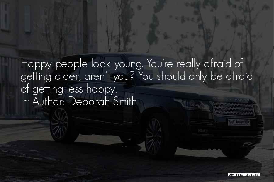 Deborah Smith Quotes: Happy People Look Young. You're Really Afraid Of Getting Older, Aren't You? You Should Only Be Afraid Of Getting Less