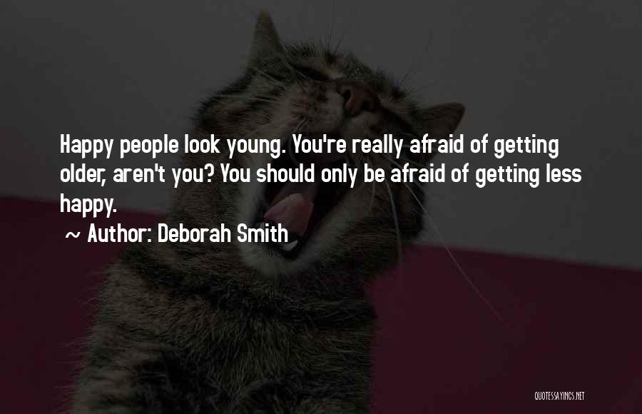 Deborah Smith Quotes: Happy People Look Young. You're Really Afraid Of Getting Older, Aren't You? You Should Only Be Afraid Of Getting Less