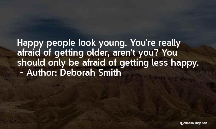 Deborah Smith Quotes: Happy People Look Young. You're Really Afraid Of Getting Older, Aren't You? You Should Only Be Afraid Of Getting Less