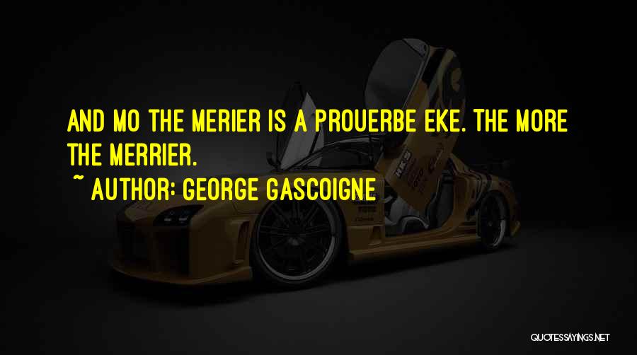 George Gascoigne Quotes: And Mo The Merier Is A Prouerbe Eke.[the More The Merrier.]