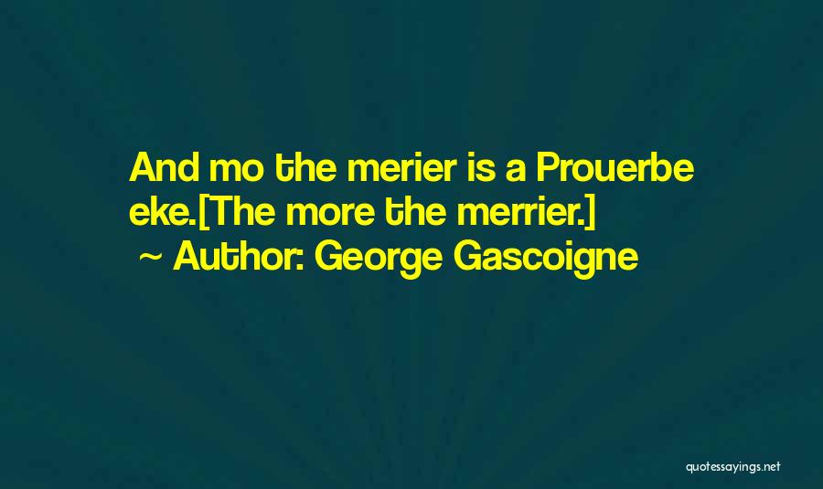 George Gascoigne Quotes: And Mo The Merier Is A Prouerbe Eke.[the More The Merrier.]