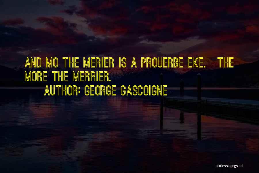 George Gascoigne Quotes: And Mo The Merier Is A Prouerbe Eke.[the More The Merrier.]