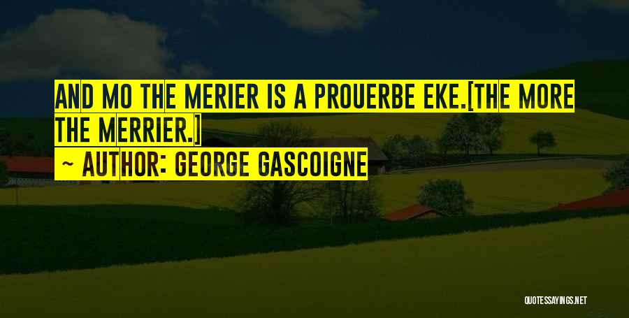 George Gascoigne Quotes: And Mo The Merier Is A Prouerbe Eke.[the More The Merrier.]