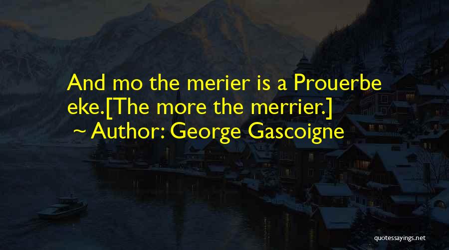 George Gascoigne Quotes: And Mo The Merier Is A Prouerbe Eke.[the More The Merrier.]