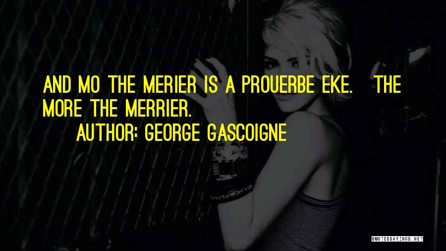 George Gascoigne Quotes: And Mo The Merier Is A Prouerbe Eke.[the More The Merrier.]