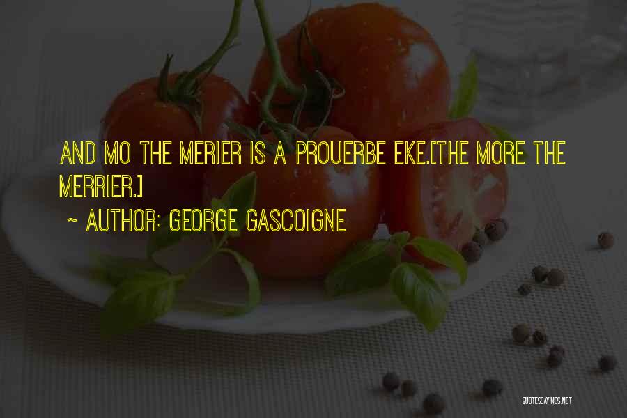 George Gascoigne Quotes: And Mo The Merier Is A Prouerbe Eke.[the More The Merrier.]