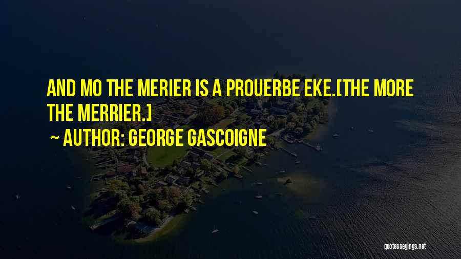 George Gascoigne Quotes: And Mo The Merier Is A Prouerbe Eke.[the More The Merrier.]