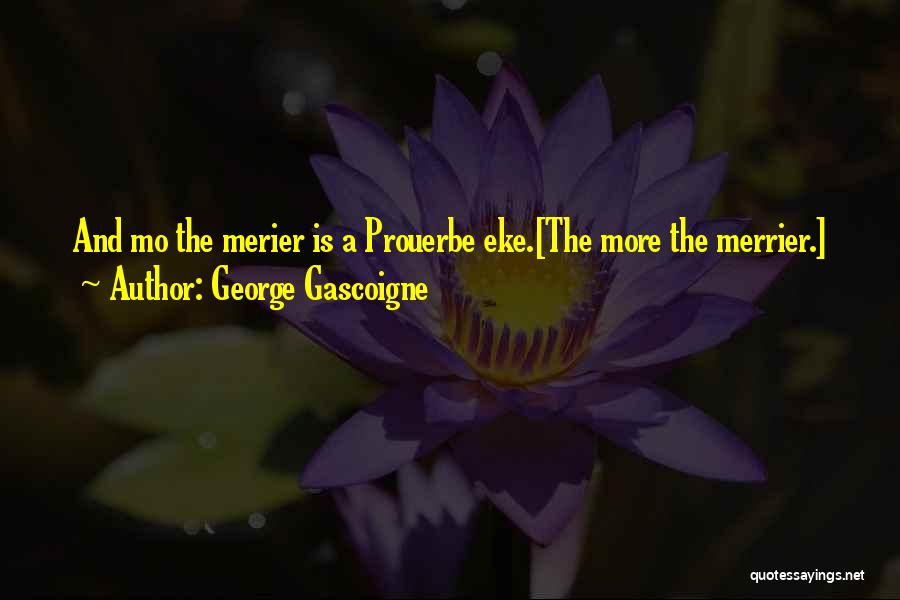 George Gascoigne Quotes: And Mo The Merier Is A Prouerbe Eke.[the More The Merrier.]