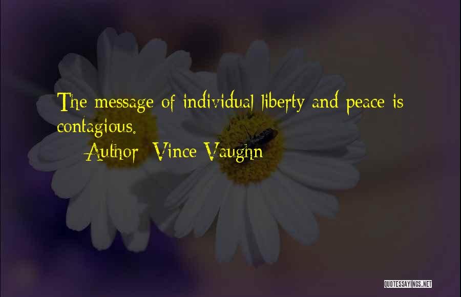 Vince Vaughn Quotes: The Message Of Individual Liberty And Peace Is Contagious.