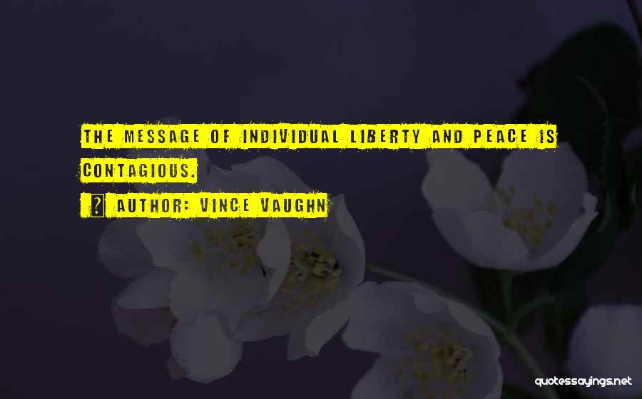 Vince Vaughn Quotes: The Message Of Individual Liberty And Peace Is Contagious.