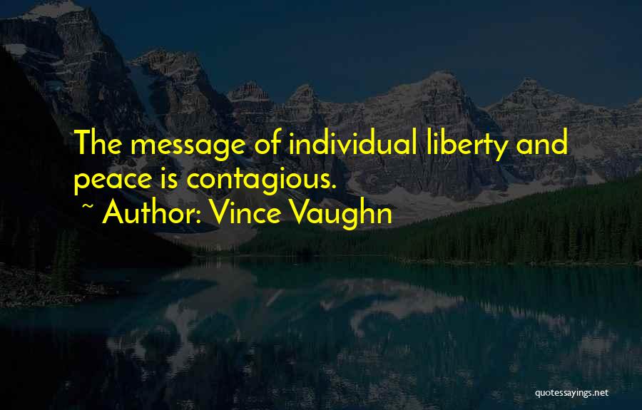 Vince Vaughn Quotes: The Message Of Individual Liberty And Peace Is Contagious.