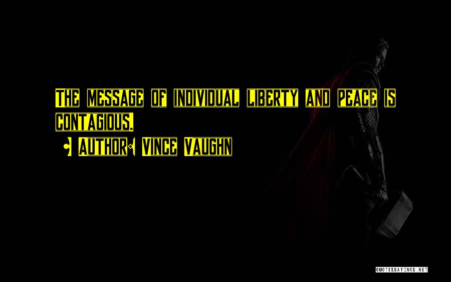 Vince Vaughn Quotes: The Message Of Individual Liberty And Peace Is Contagious.
