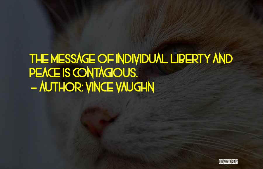 Vince Vaughn Quotes: The Message Of Individual Liberty And Peace Is Contagious.