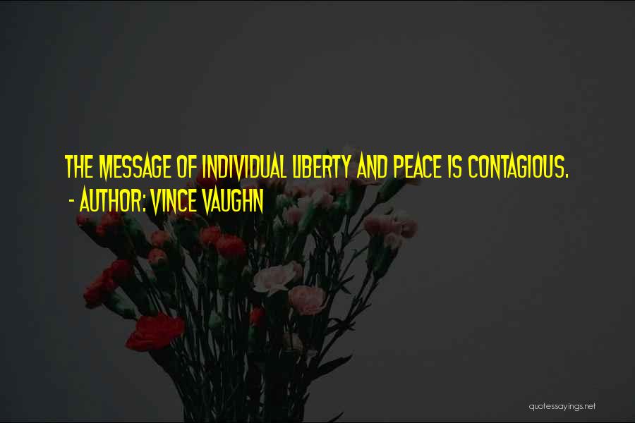 Vince Vaughn Quotes: The Message Of Individual Liberty And Peace Is Contagious.