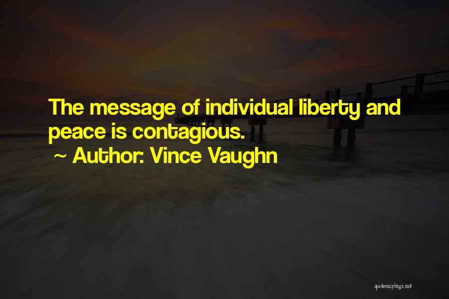 Vince Vaughn Quotes: The Message Of Individual Liberty And Peace Is Contagious.