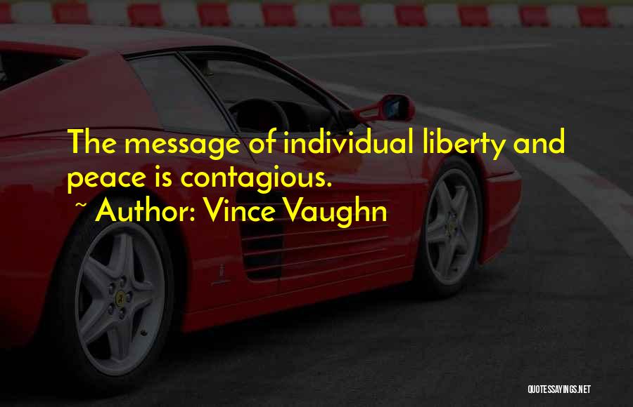 Vince Vaughn Quotes: The Message Of Individual Liberty And Peace Is Contagious.