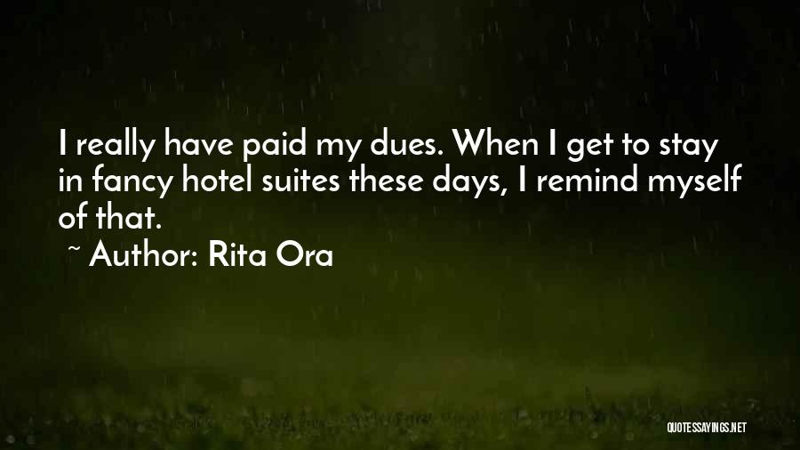 Rita Ora Quotes: I Really Have Paid My Dues. When I Get To Stay In Fancy Hotel Suites These Days, I Remind Myself