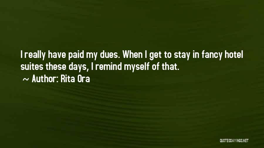 Rita Ora Quotes: I Really Have Paid My Dues. When I Get To Stay In Fancy Hotel Suites These Days, I Remind Myself
