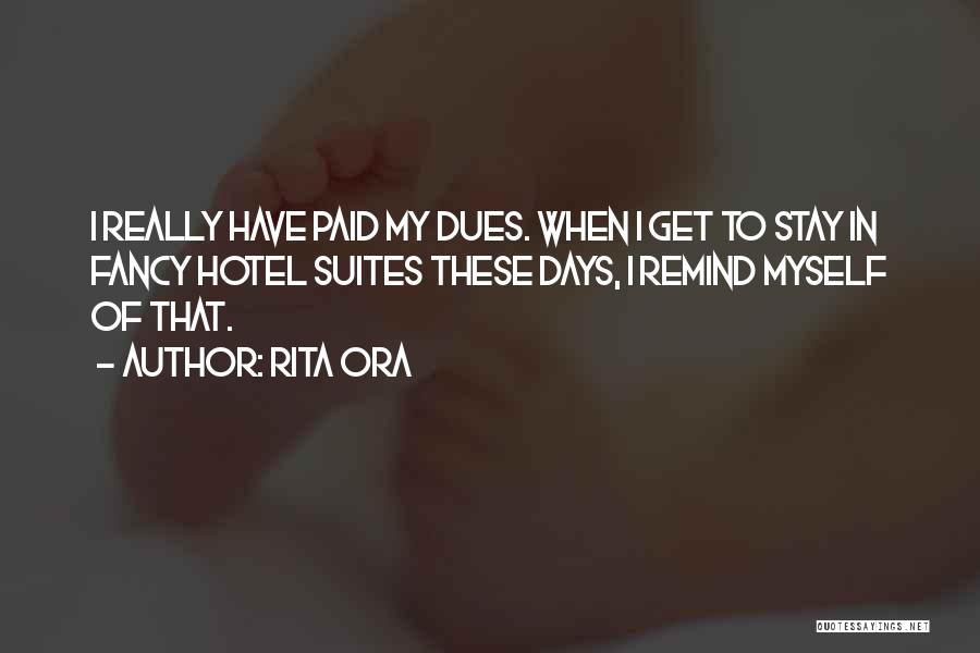 Rita Ora Quotes: I Really Have Paid My Dues. When I Get To Stay In Fancy Hotel Suites These Days, I Remind Myself