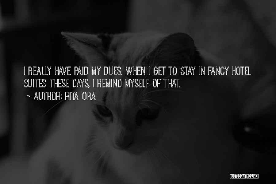 Rita Ora Quotes: I Really Have Paid My Dues. When I Get To Stay In Fancy Hotel Suites These Days, I Remind Myself