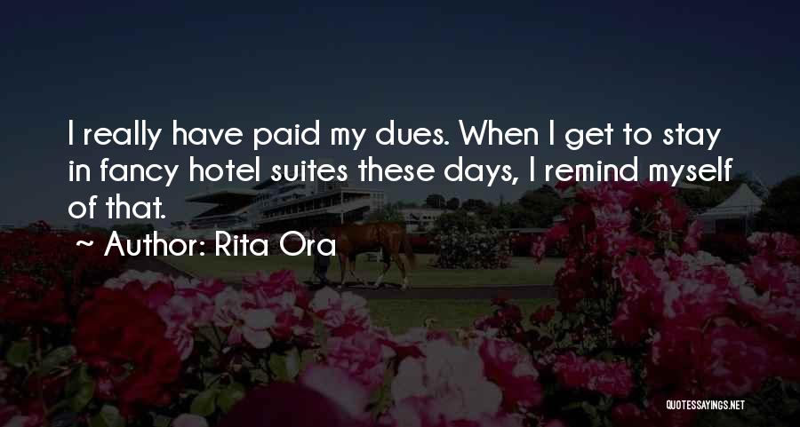 Rita Ora Quotes: I Really Have Paid My Dues. When I Get To Stay In Fancy Hotel Suites These Days, I Remind Myself