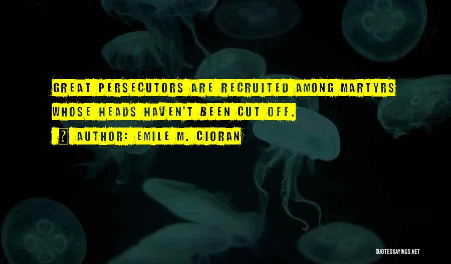 Emile M. Cioran Quotes: Great Persecutors Are Recruited Among Martyrs Whose Heads Haven't Been Cut Off.