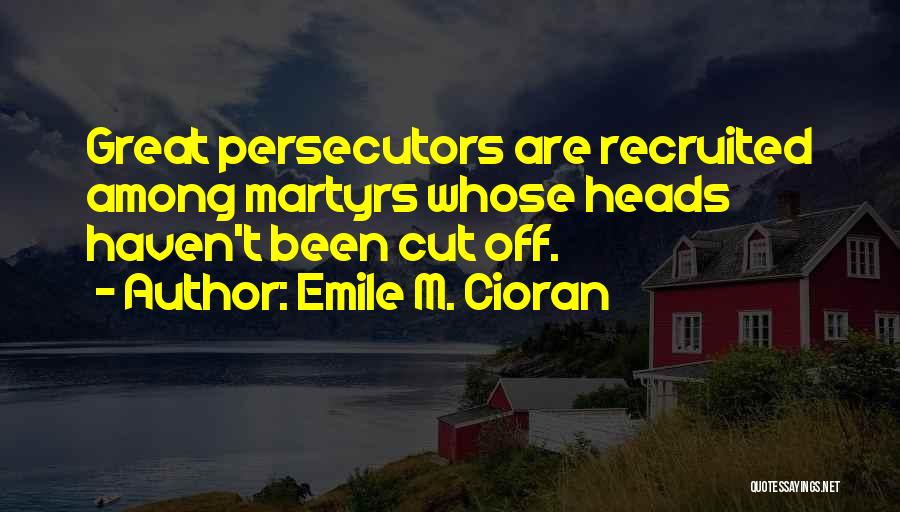 Emile M. Cioran Quotes: Great Persecutors Are Recruited Among Martyrs Whose Heads Haven't Been Cut Off.