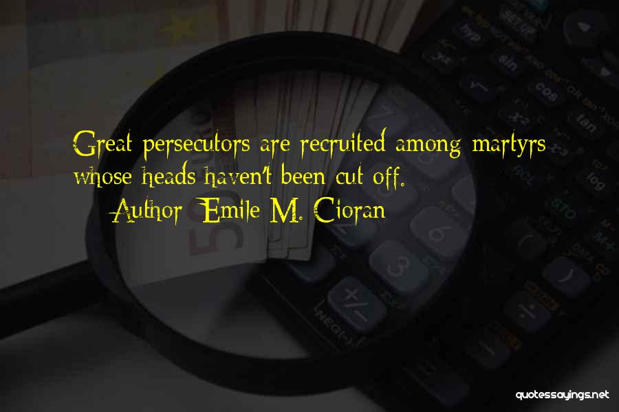 Emile M. Cioran Quotes: Great Persecutors Are Recruited Among Martyrs Whose Heads Haven't Been Cut Off.