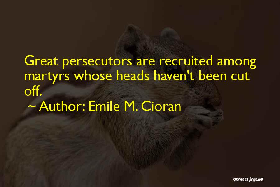 Emile M. Cioran Quotes: Great Persecutors Are Recruited Among Martyrs Whose Heads Haven't Been Cut Off.