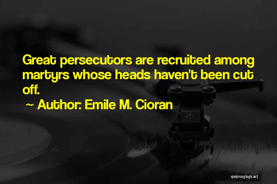 Emile M. Cioran Quotes: Great Persecutors Are Recruited Among Martyrs Whose Heads Haven't Been Cut Off.