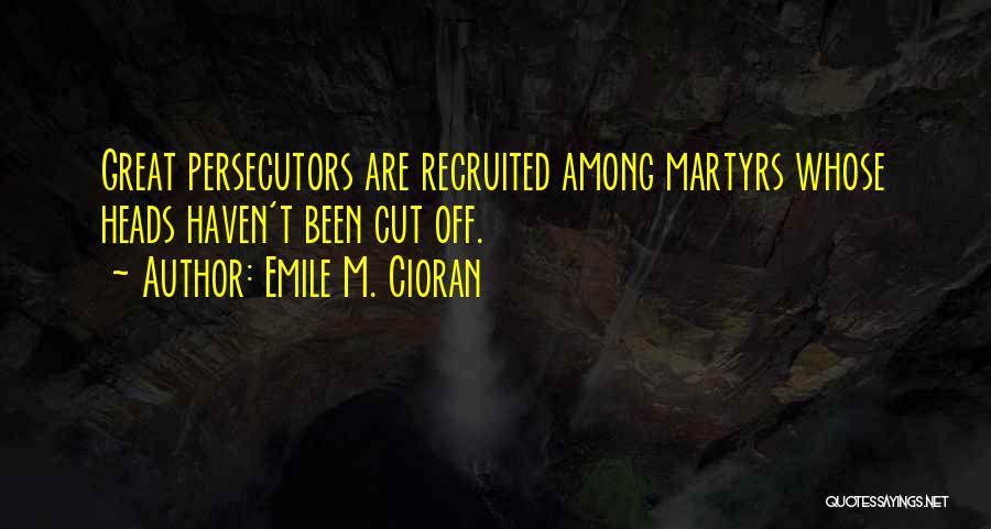 Emile M. Cioran Quotes: Great Persecutors Are Recruited Among Martyrs Whose Heads Haven't Been Cut Off.